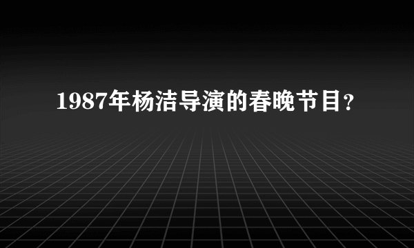 1987年杨洁导演的春晚节目?