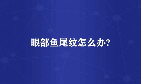 眼部鱼尾纹怎么办?