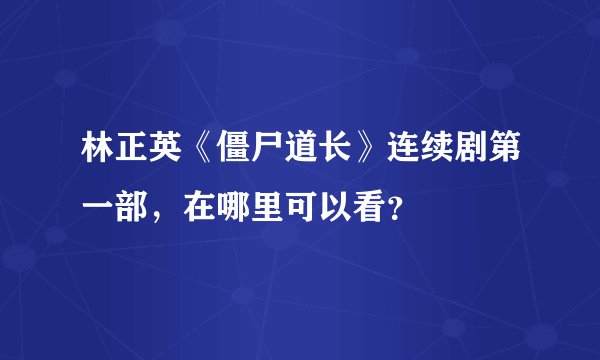 林正英《僵尸道长》连续剧第一部，在哪里可以看？
