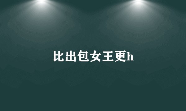 比出包女王更h