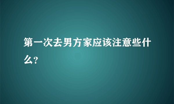 第一次去男方家应该注意些什么？