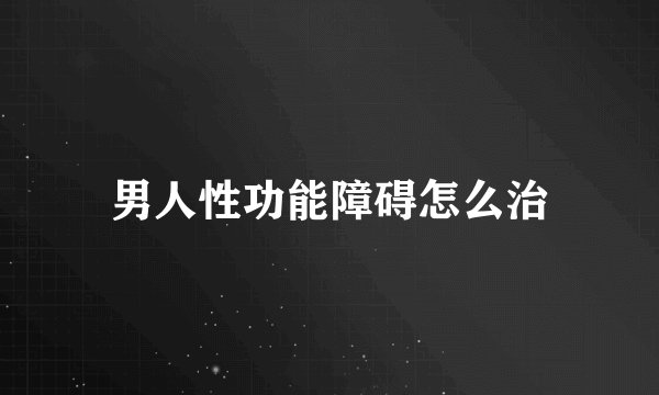 男人性功能障碍怎么治