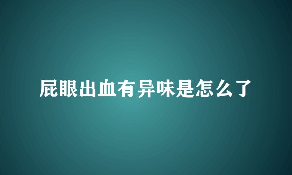 屁眼出血有异味是怎么了