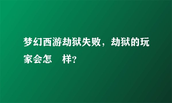 梦幻西游劫狱失败，劫狱的玩家会怎麼样？