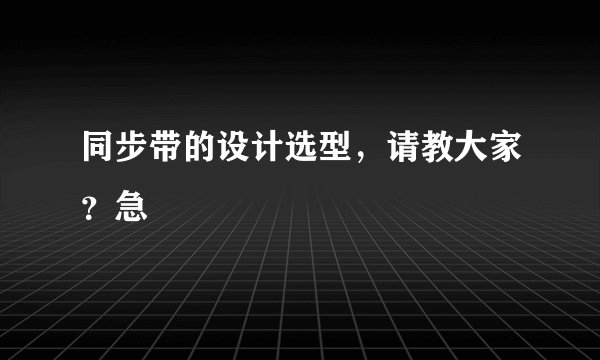 同步带的设计选型，请教大家？急