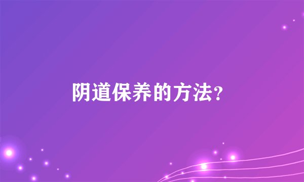 阴道保养的方法？