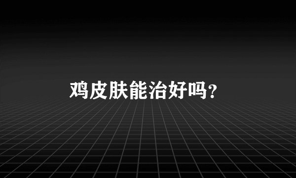 鸡皮肤能治好吗?