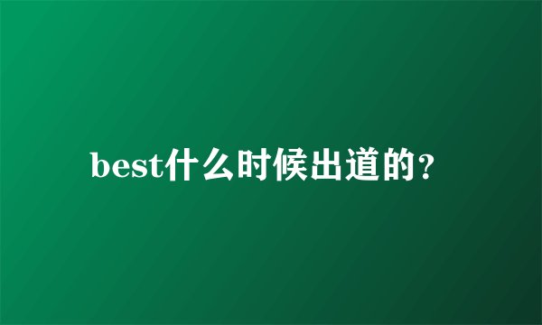 best什么时候出道的?