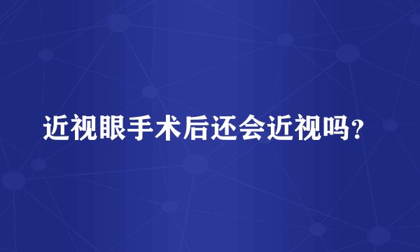 近视眼手术后还会近视吗？