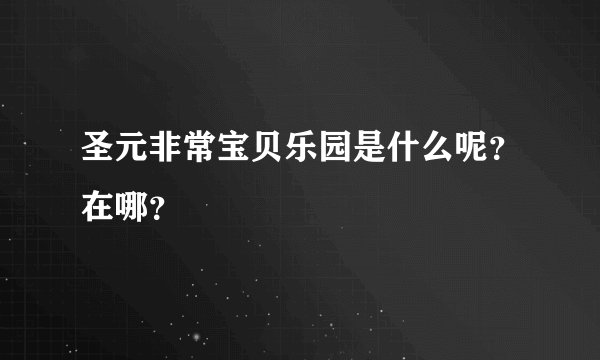 圣元非常宝贝乐园是什么呢？在哪？