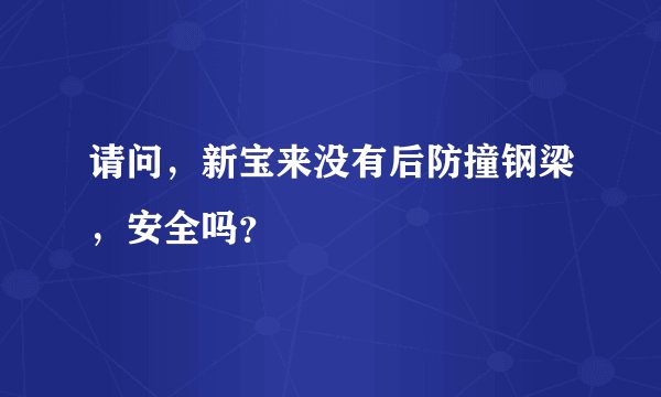 请问,新宝来没有后防撞钢梁,安全吗?