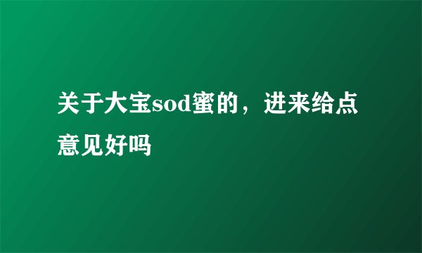 关于大宝sod蜜的，进来给点意见好吗
