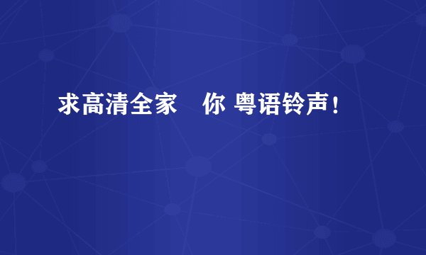 求高清全家搵你 粤语铃声！