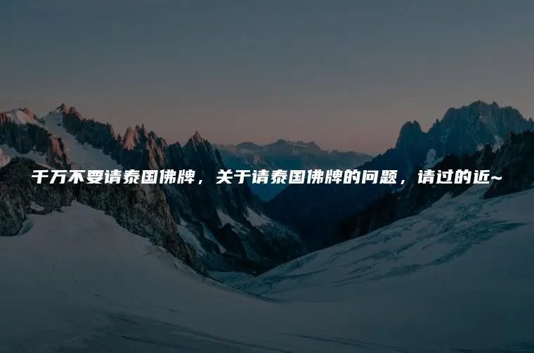 千万不要请泰国佛牌，关于请泰国佛牌的问题，请过的近~