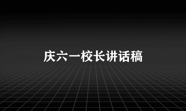 庆六一校长讲话稿
