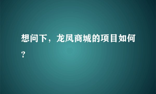 想问下，龙凤商城的项目如何？