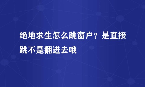 绝地求生怎么跳窗户？是直接跳不是翻进去哦