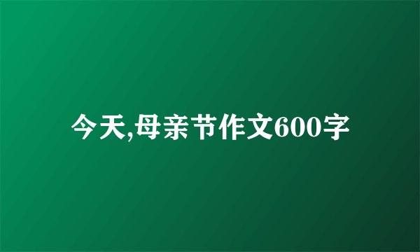 今天,母亲节作文600字