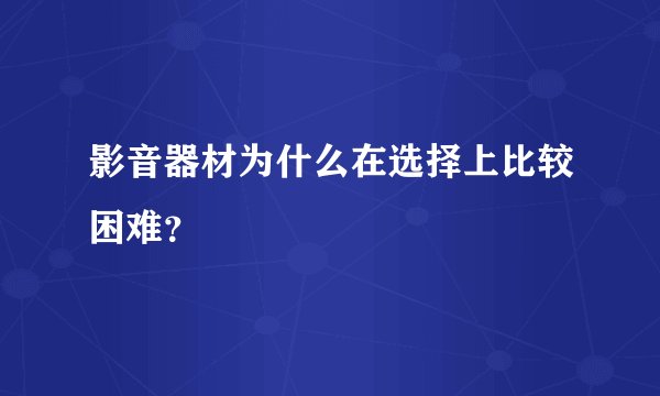 影音器材为什么在选择上比较困难？