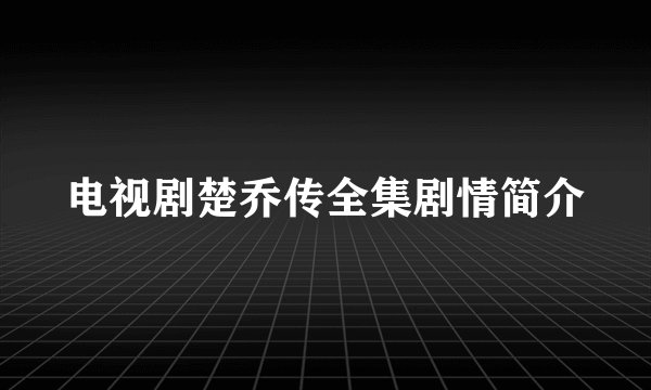 电视剧楚乔传全集剧情简介
