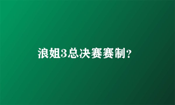 浪姐3总决赛赛制?