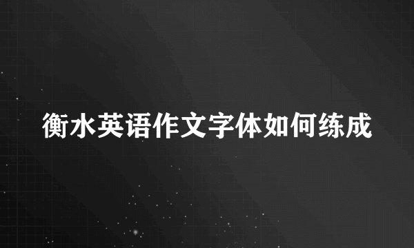 衡水英语作文字体如何练成
