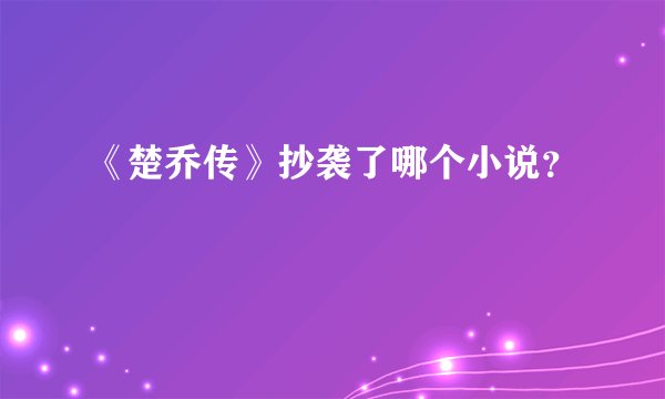 《楚乔传》抄袭了哪个小说？