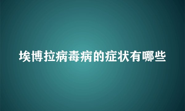 埃博拉病毒病的症状有哪些