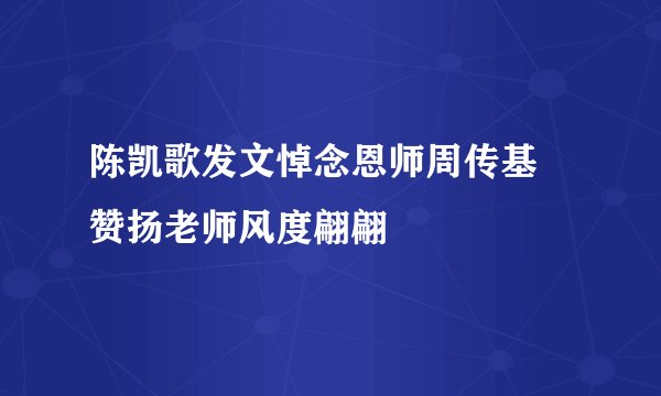 陈凯歌发文悼念恩师周传基 赞扬老师风度翩翩