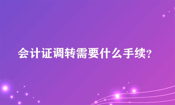 会计证调转需要什么手续？