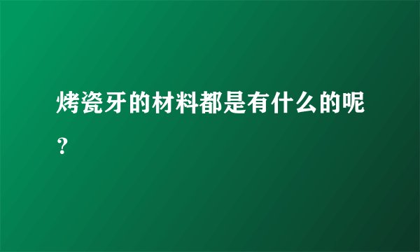 烤瓷牙的材料都是有什么的呢？