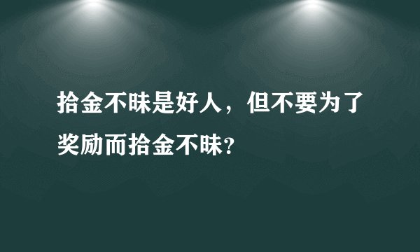 拾金不昧是好人,但不要为了奖励而拾金不昧?