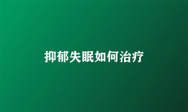 抑郁失眠如何治疗