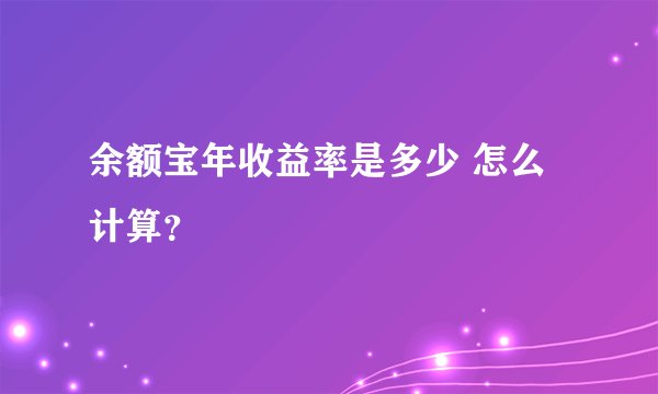 余额宝年收益率是多少 怎么计算？