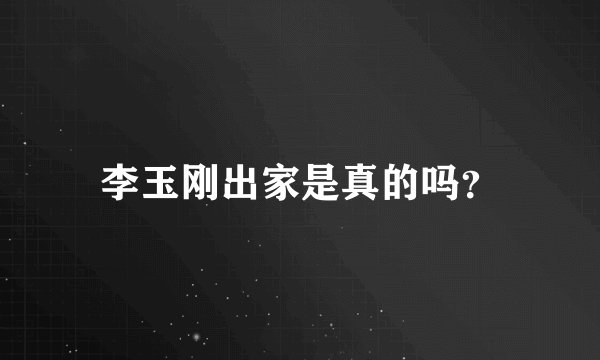 李玉刚出家是真的吗？