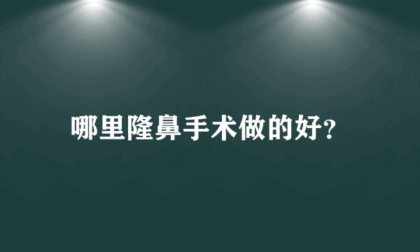 哪里隆鼻手术做的好？