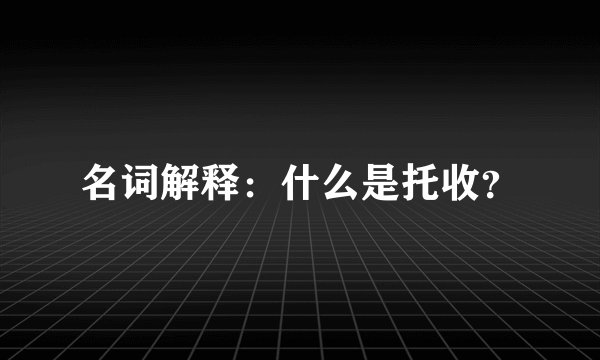 名词解释：什么是托收？