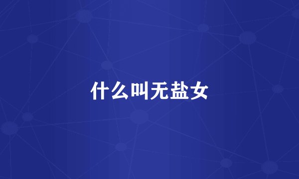 什么叫无盐女