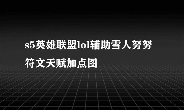 s5英雄联盟lol辅助雪人努努符文天赋加点图