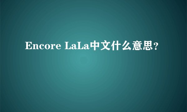 Encore LaLa中文什么意思？