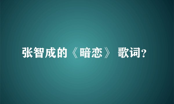 张智成的《暗恋》 歌词？