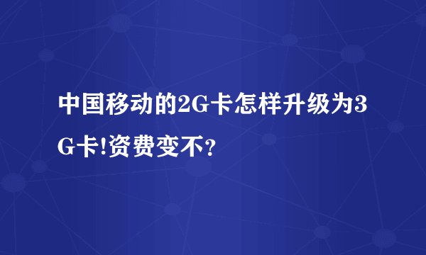 中国移动的2G卡怎样升级为3G卡!资费变不？