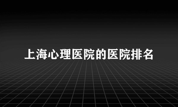 上海心理医院的医院排名