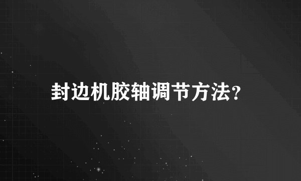 封边机胶轴调节方法？