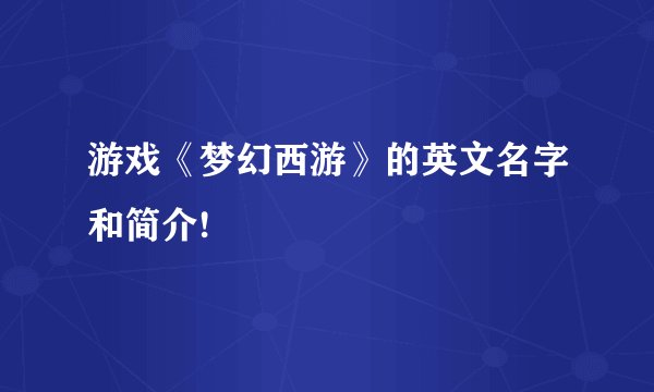 游戏《梦幻西游》的英文名字和简介!