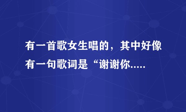 有一首歌女生唱的，其中好像有一句歌词是“谢谢你...给我明天”有人知道是什么歌曲吗？