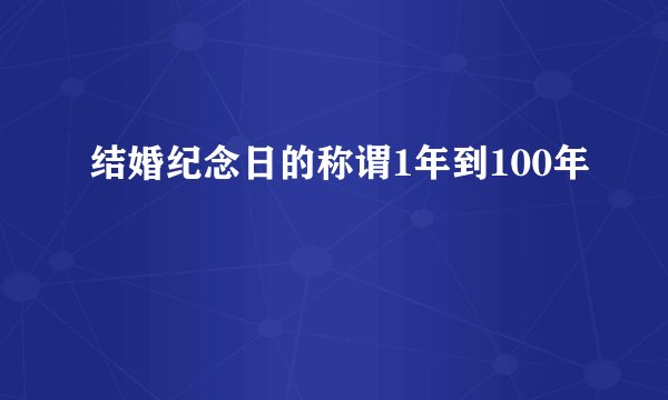 结婚纪念日的称谓1年到100年