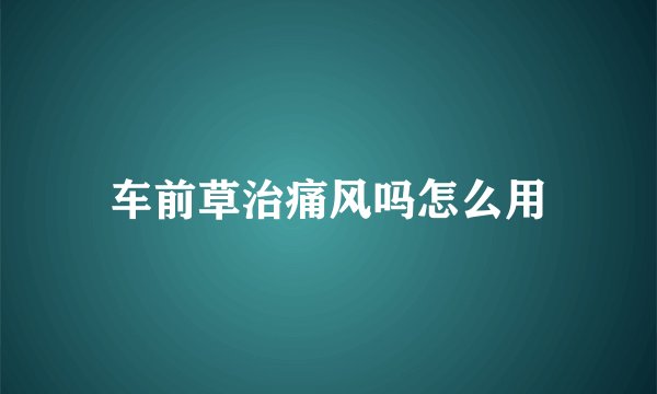 车前草治痛风吗怎么用