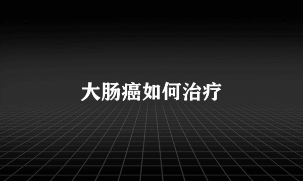 大肠癌如何治疗