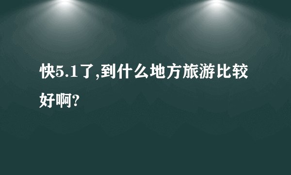 快5.1了,到什么地方旅游比较好啊?